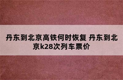 丹东到北京高铁何时恢复 丹东到北京k28次列车票价